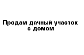 Продам дачный участок с домом 